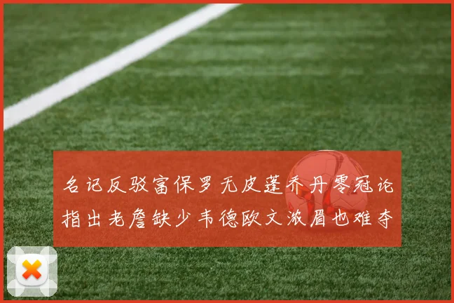 名记反驳富保罗无皮蓬乔丹零冠论指出老詹缺少韦德欧文浓眉也难夺冠