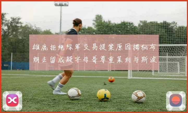 雄鹿拒绝绿军交易提案原因揭秘布朗去留成疑字母哥尊重莱利与斯波教练