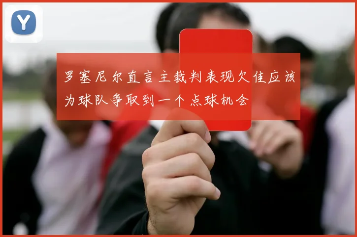 罗塞尼尔直言主裁判表现欠佳应该为球队争取到一个点球机会
