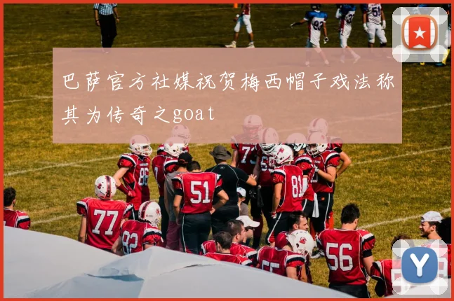 巴萨官方社媒祝贺梅西帽子戏法称其为传奇之goat