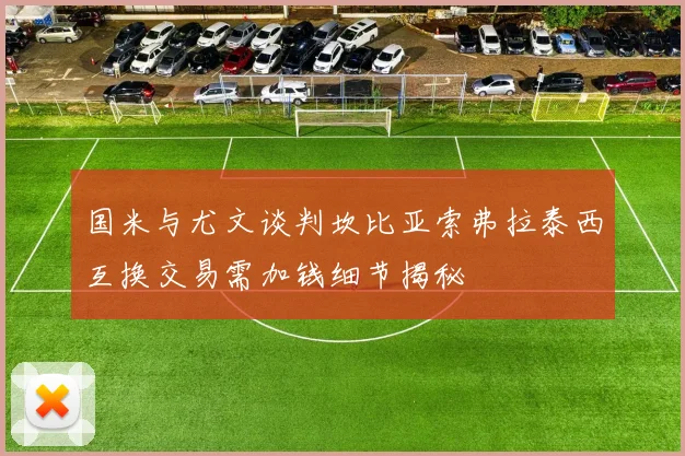 国米与尤文谈判坎比亚索弗拉泰西互换交易需加钱细节揭秘