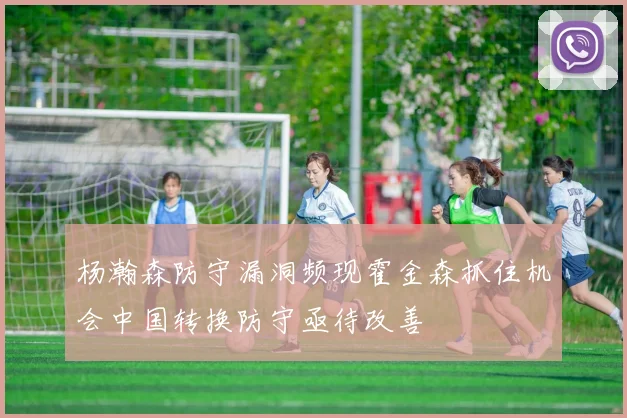 杨瀚森防守漏洞频现霍金森抓住机会中国转换防守亟待改善